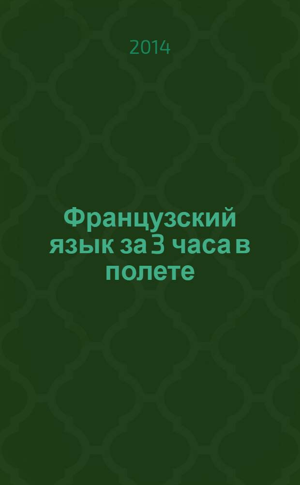 Французский язык за 3 часа в полете : скоростное изучение иностранного языка