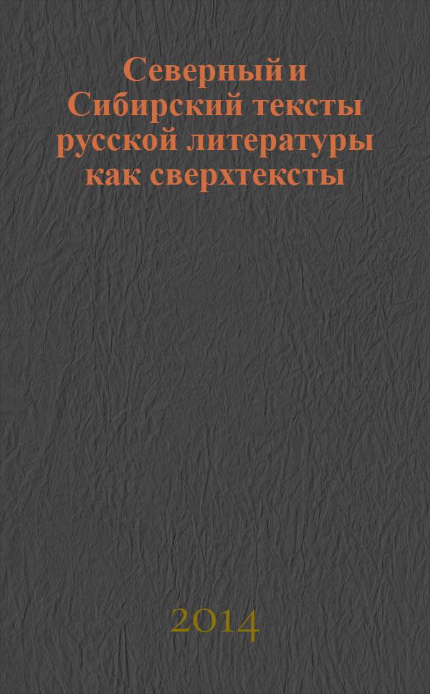 Северный и Сибирский тексты русской литературы как сверхтексты: типологическое и уникальное : сборник материалов Всероссийской научной конференции с международным участием "Северный и Сибирский тексты русской литературы: типологическое и уникальное", 9-11 октября 2013 года