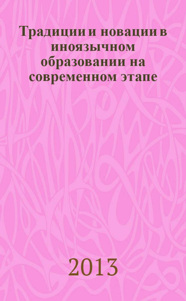 Традиции и новации в иноязычном образовании на современном этапе : материалы Всероссийской научно-практической конференции, 27 марта 2013 года