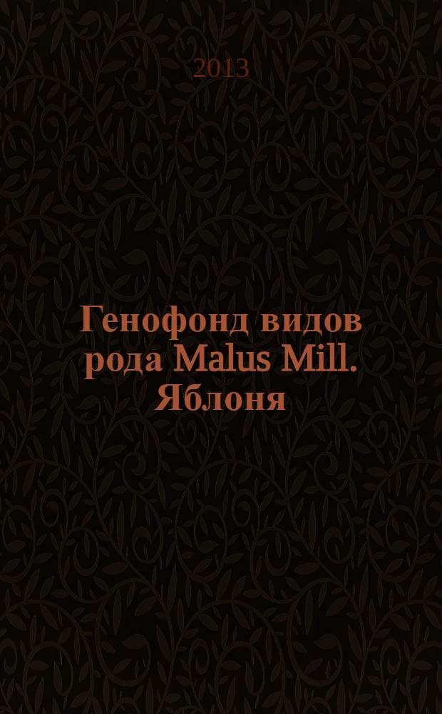 Генофонд видов рода Malus Mill. Яблоня : биология, морфология, экология, систематика, исходный материал
