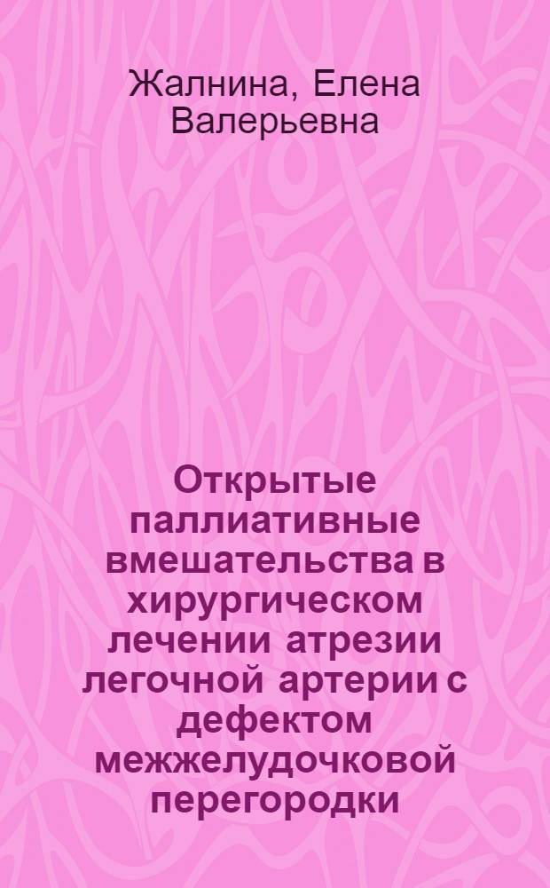 Открытые паллиативные вмешательства в хирургическом лечении атрезии легочной артерии с дефектом межжелудочковой перегородки : автореф. на соиск. уч. степ. к. м. н. : специальность 14.01.26 <Сердечно-сосудистая хирургия>