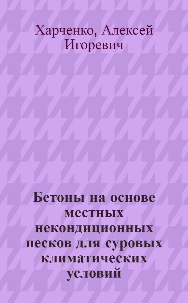 Бетоны на основе местных некондиционных песков для суровых климатических условий : автореф. дис. на соиск. учен. степ. к.т.н. : специальность 05.23.05 <Строительные материалы и изделия>