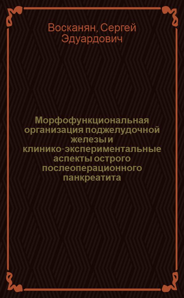 Морфофункциональная организация поджелудочной железы и клинико-экспериментальные аспекты острого послеоперационного панкреатита : автореф. на соиск. уч. степ. д. м. н. : специальность 14.01.17 <Хирургия> ; специальность 03.03.01 <Физиология>