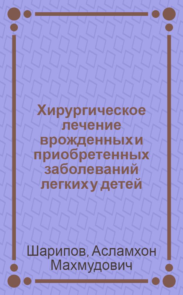 Хирургическое лечение врожденных и приобретенных заболеваний легких у детей : автореф. на соиск. уч. степ. д. м. н. : специальность 14.01.19 <Детская хирургия>