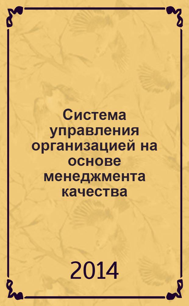 Система управления организацией на основе менеджмента качества : учебное пособие для студентов высших учебных заведений, обучающихся по направлениям подготовки 022000 "Экология и природопользование", 140100 "Теплоэнергетика и теплотехника", 150400 "Металлургия", 150100 "Материаловедение и технологии материалов", 150700 "Машиностроение", 221400 "Управление качеством", 221700 "Стандартизация и метрология", 240100 "Химическая технология"