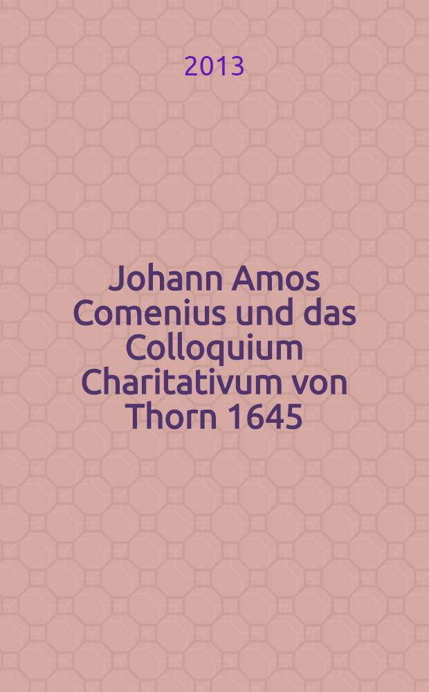 Johann Amos Comenius und das Colloquium Charitativum von Thorn 1645 : ein Beitrag zum Ökumenismus = Ян Амос Коменский и Коллоквиум харит в Торуни 1645