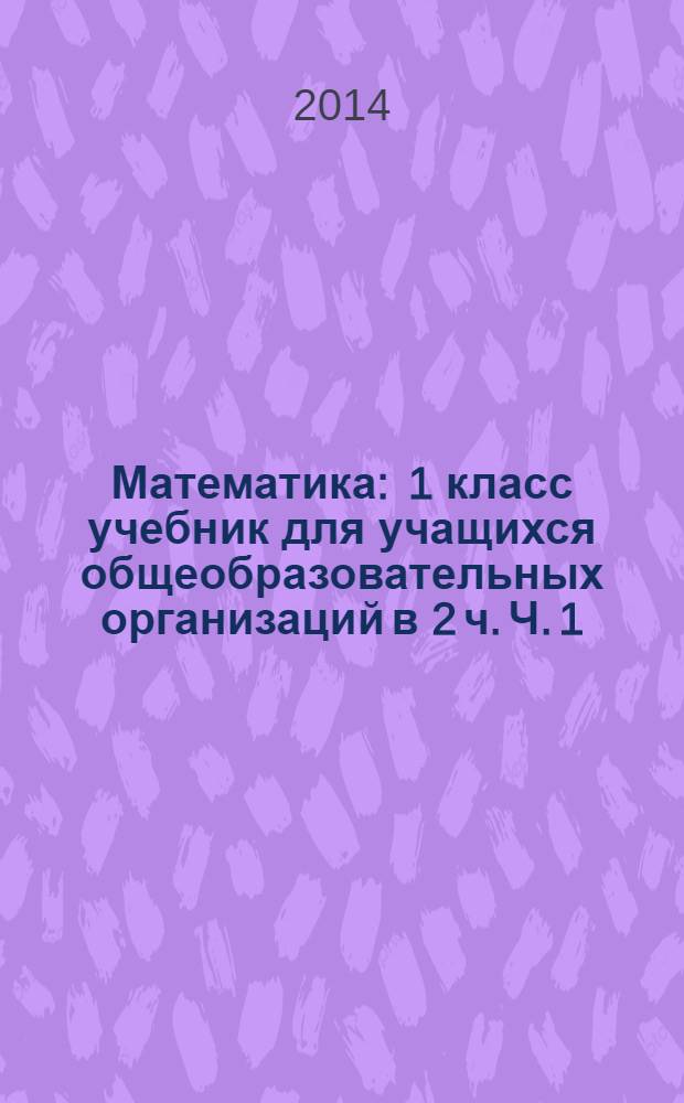 Математика : 1 класс учебник для учащихся общеобразовательных организаций в 2 ч. Ч. 1