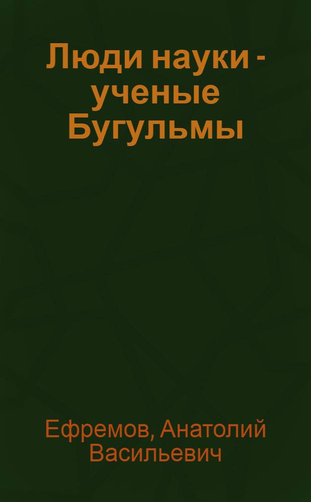Люди науки - ученые Бугульмы : монография : посвящается 300-летию со дня рождения П. И. Рычкова