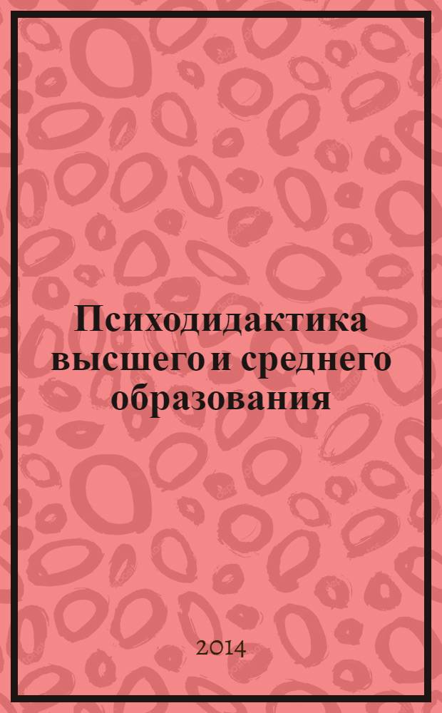 Психодидактика высшего и среднего образования : материалы десятой юбилейной Международной научно-практической конференции, Барнаул, 15-17 апреля 2014 года [в 2-х частях. Ч. 1