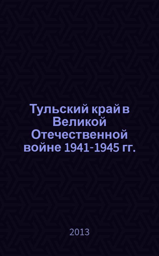 Тульский край в Великой Отечественной войне 1941-1945 гг. : сборник документов и материалов