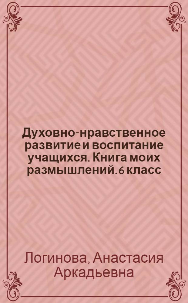 Духовно-нравственное развитие и воспитание учащихся. Книга моих размышлений. 6 класс