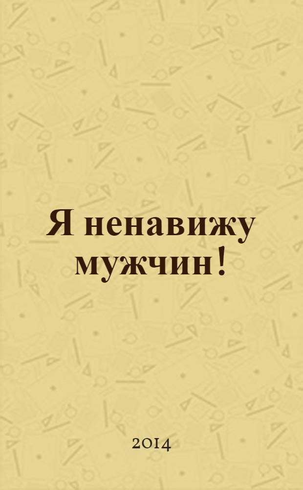 Я ненавижу мужчин! : роман