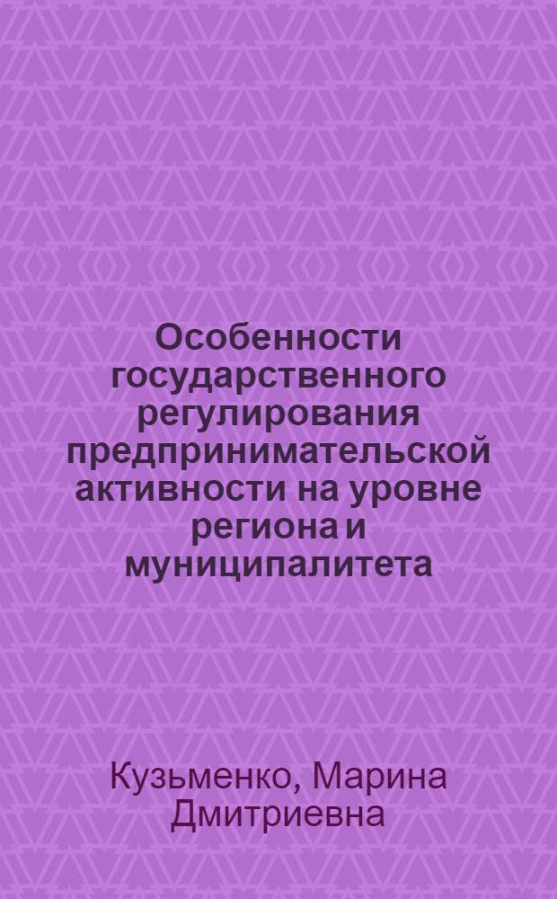 Особенности государственного регулирования предпринимательской активности на уровне региона и муниципалитета : монография
