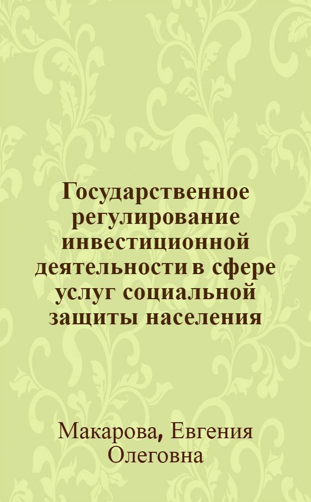 Государственное регулирование инвестиционной деятельности в сфере услуг социальной защиты населения : автореф. дис. на соиск. учен. степ. к.э.н. : специальность 08.00.05 <Экономика и управление народным хозяйством по отраслям и сферам деятельности>