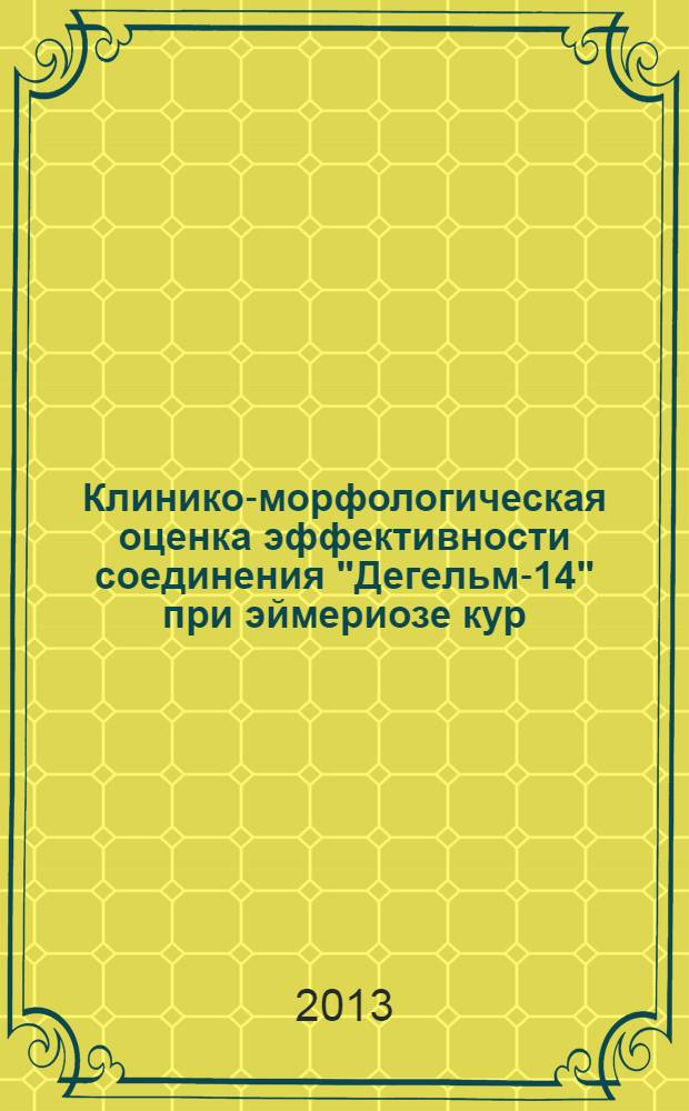 Клинико-морфологическая оценка эффективности соединения "Дегельм-14" при эймериозе кур : автореф. дис. на соиск. учен. степ. к.вет.н. : специальность 03.02.11 <Паразитология> ; специальность 06.02.01 <Диагностика болезней и терапия животных. Патология, онкология и морфология животных>