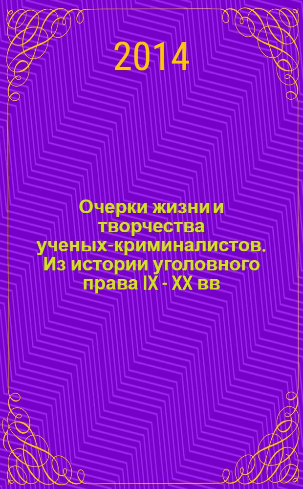 Очерки жизни и творчества ученых-криминалистов. Из истории уголовного права IX - XX вв. : учебное пособие