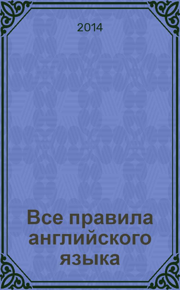 Все правила английского языка : справочник : удобная и доступная подача материала, простые примеры с параллельным переводом