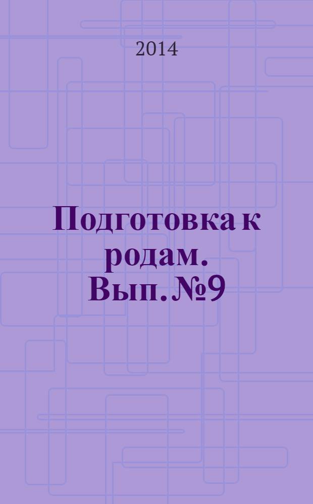 Подготовка к родам. Вып. № 9 : пособие для будущих мам : для бесплатного вручения беременным в женских консультациях города Москвы при получении родового сертификата : 18+