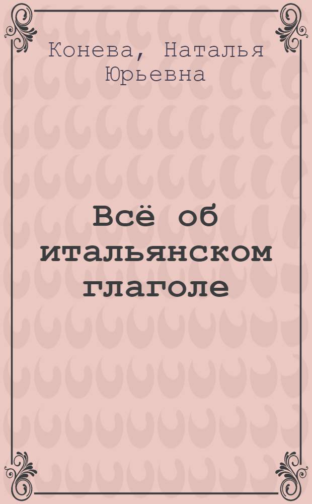 Всё об итальянском глаголе : полный справочник в таблицах и схемах