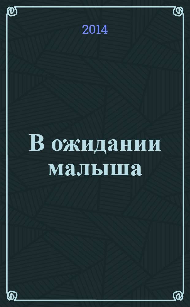 В ожидании малыша : пособие для будущих мам : 18+