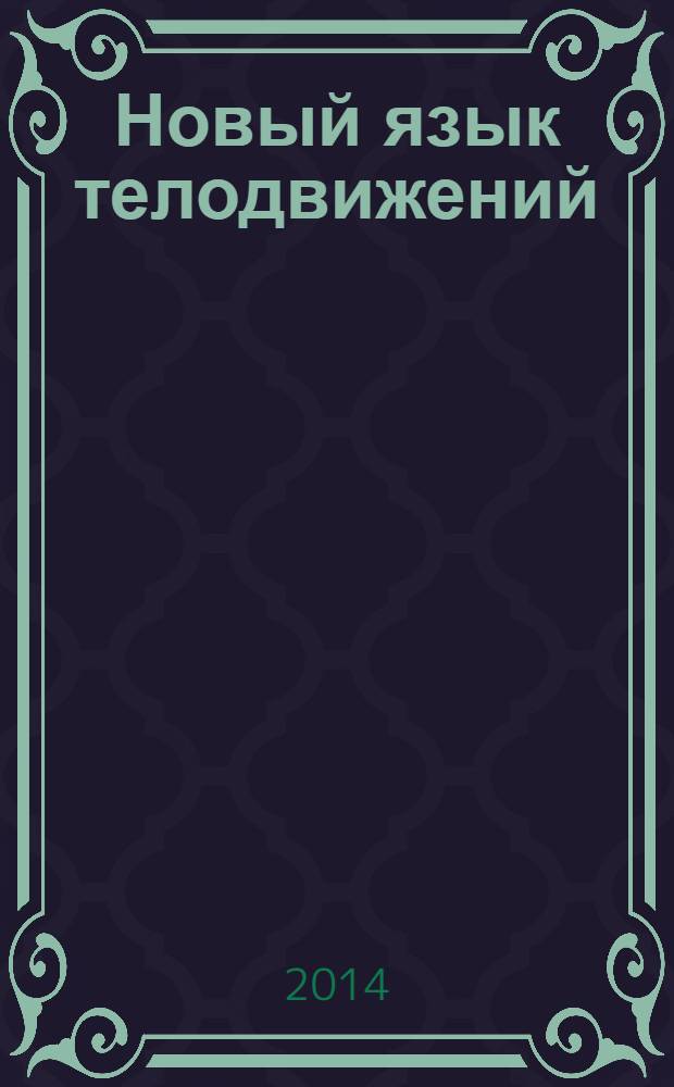 Новый язык телодвижений : учебник "чтения мыслей окружающих по их жестам"