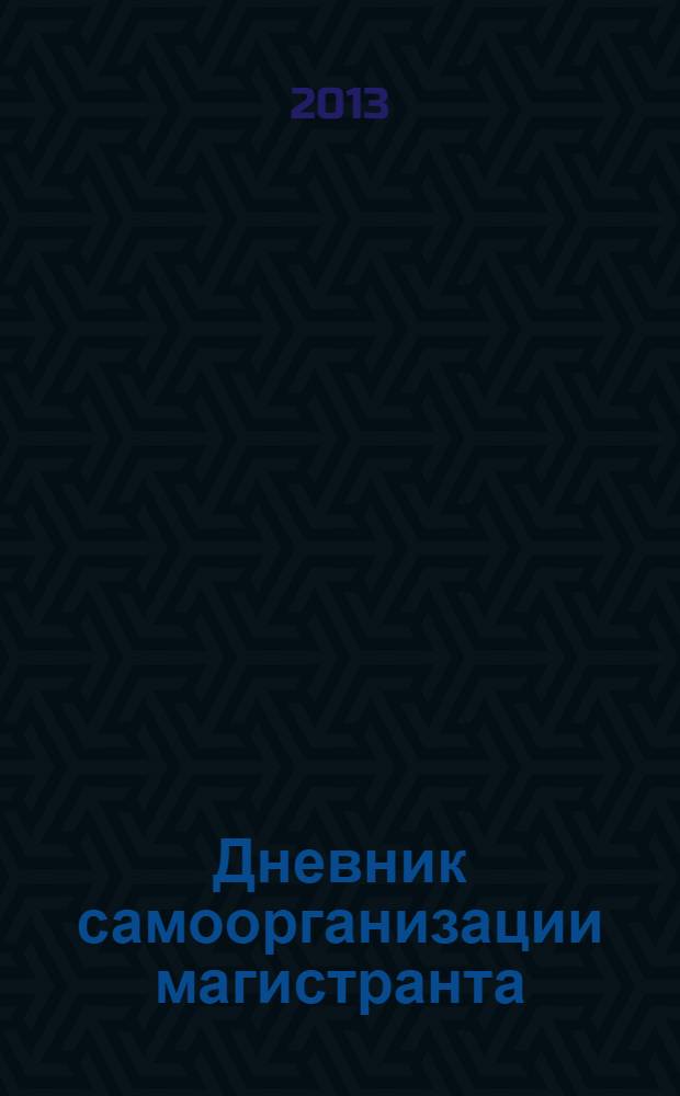 Дневник самоорганизации магистранта: готовность быть…, личностно-профессиональный калейдоскоп, тайм-менеджмент : учебное пособие