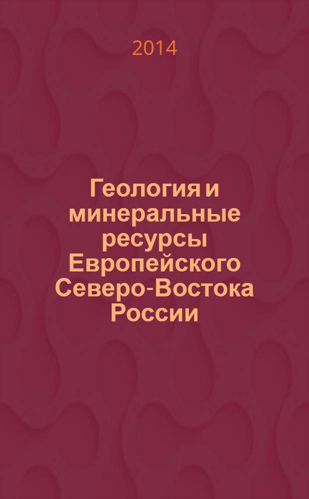 Геология и минеральные ресурсы Европейского Северо-Востока России : материалы XVI Геологического съезда Республики Коми, 15-17 апреля 2014 г. Т. 1 : Пленарные доклады