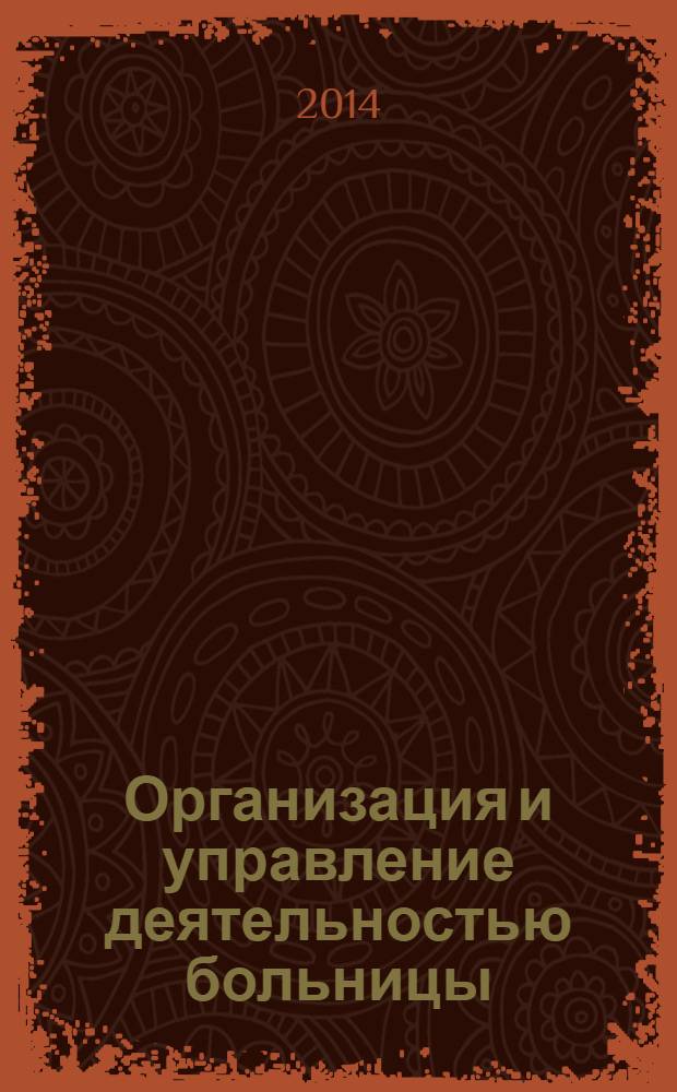 Организация и управление деятельностью больницы : учебное пособие : для специальностей: 060101 65 - Лечебное дело, 060103 65 - Педиатрия, 060105 65 - Медико-профилактическое дело