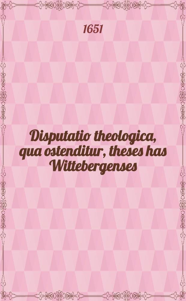 Disputatio theologica, qua ostenditur, theses has Wittebergenses: SS. Trinitas sola regenerat, & fide salvifica omnes ex mera gratia donare vult: illis Francofurtanis: Deus solus regenerat, & fide salvifica donat ex mera gratia quos vult: non recte esse oppositas: item ad principalem totius negotii quaestionem: Cur Deus aliquos prae aliis convertat & regeneret? insufficienter responsum esse ...
