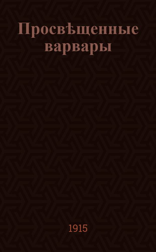 Просвѣщенные варвары : нѣмецкая армiя прославилась многими позорными дѣянiями, но среди нихъ выдающееся мѣсто занимаетъ надругательство надъ символомъ человѣчности и милосердiя - Краснымъ Крестом … : лубок