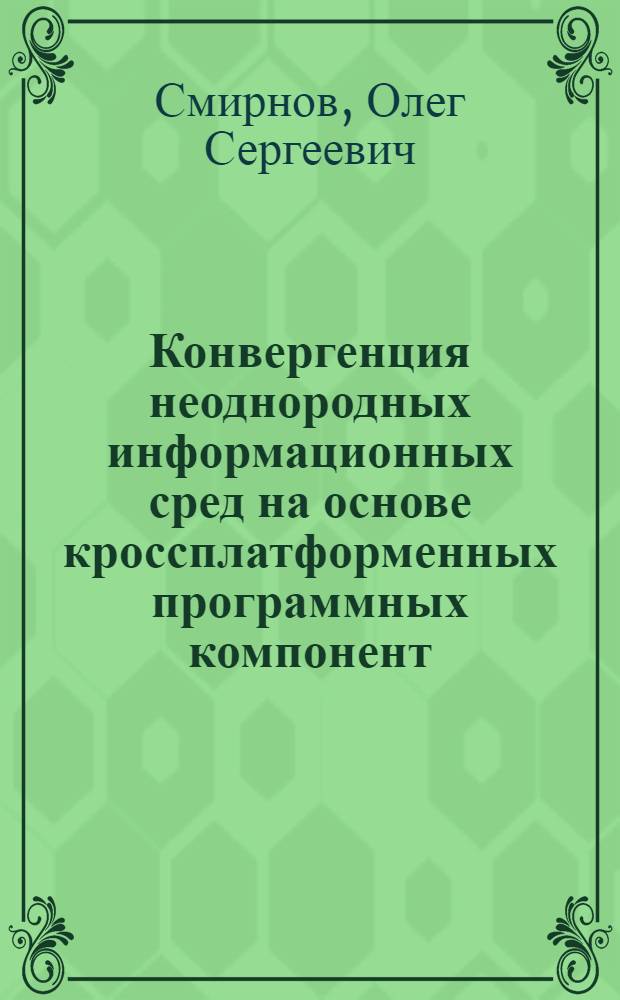 Конвергенция неоднородных информационных сред на основе кроссплатформенных программных компонент : автореф. на соиск. уч. степ. к. т. н. : специальность 05.13.17 <Теоретические основы информатики>