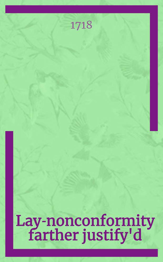 Lay-nonconformity farther justify'd : сontaining a reply to a late pamphlet, entitled, The lay-man's pleas for separation from the сhurch of England, answer'd, &c. In a second dialogue between a gentleman of the town in communion with the сhurch of England, and his dissenting friend in the country