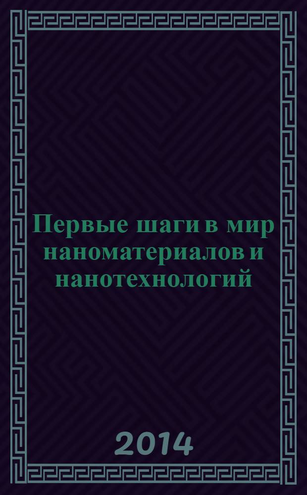 Первые шаги в мир наноматериалов и нанотехнологий : учебное пособие : для самостоятельной работы студентов Института химии для направлений 020100 - Химия, 020201 - Фундаментальная и прикладная химия, 020300 - Химия, физика и механика материалов