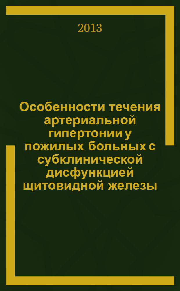 Особенности течения артериальной гипертонии у пожилых больных с субклинической дисфункцией щитовидной железы : автореф. дис. на соиск. учен. степ. к.м.н. : специальность 14.01.05 <Кардиология>
