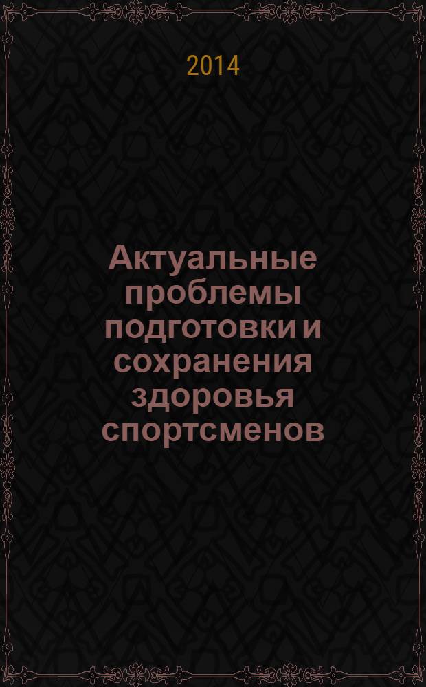 Актуальные проблемы подготовки и сохранения здоровья спортсменов : материалы всероссийской научно-методической конференции с международным участием, посвященной 40-летию кафедры спортивной медицины и физической реабилитации (Челябинск, декабрь 2013 г.)