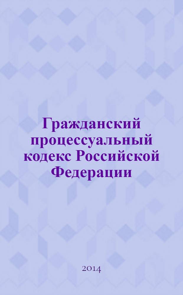 Гражданский процессуальный кодекс Российской Федерации : текст с изменениями и дополнениями на 10 мая 2014 года : от 14 ноября 2002 года № 138-Ф3 : принят Государственной Думой 23 октября 2002 года : одобрен Советом Федерации 30 октября 2002 года : Федеральный закон от 2 апреля 2014 г. № 51-Ф3 ... Федеральный закон от 30 июня 2003 г. № 86-Ф3