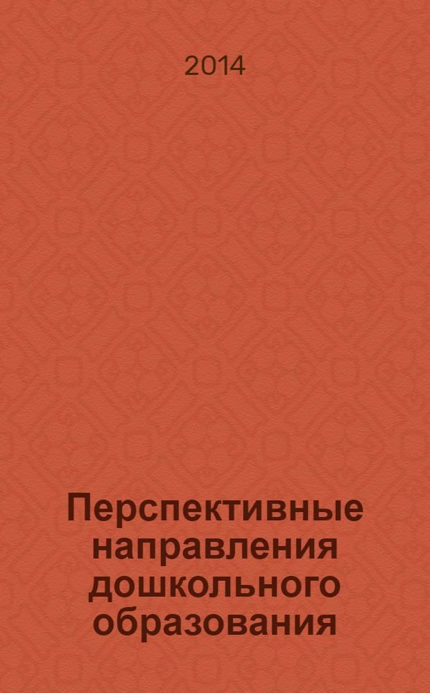 Перспективные направления дошкольного образования: опыт, проблемы, пути развития : материалы I Всероссийского форума работников дошкольных образовательных учреждений, 14 янв. 1014 г