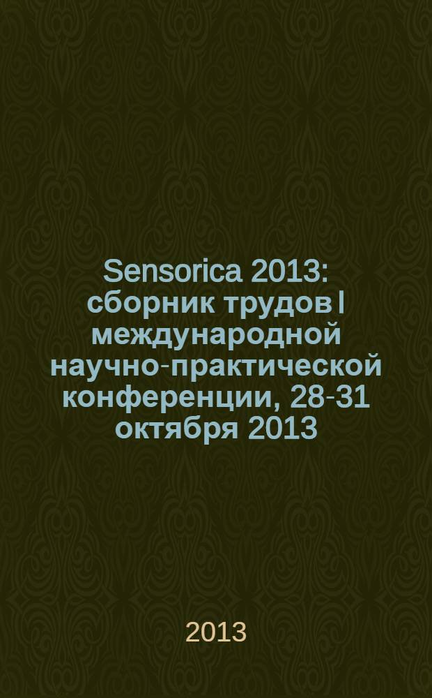 Sensorica 2013 : сборник трудов I международной научно-практической конференции, 28-31 октября 2013
