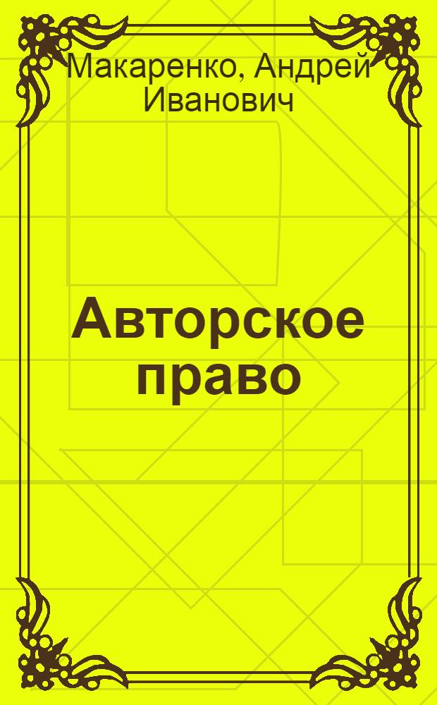 Авторское право : учебное пособие : по специальности 030901.65 "Правовое обеспечение национальной безопасности" по дисциплине "Гражданское право"