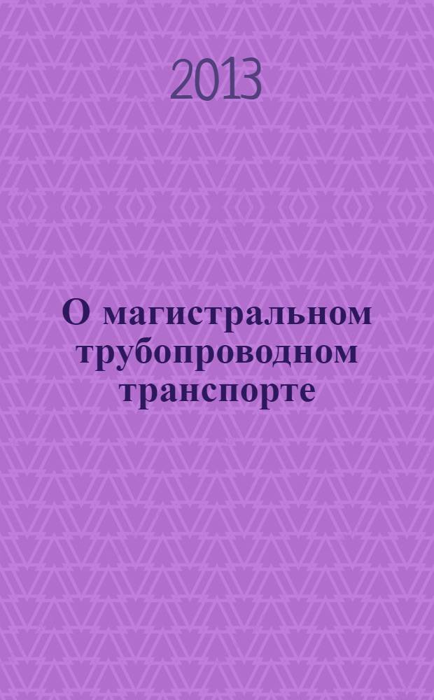 О магистральном трубопроводном транспорте : федеральный закон : (проект)