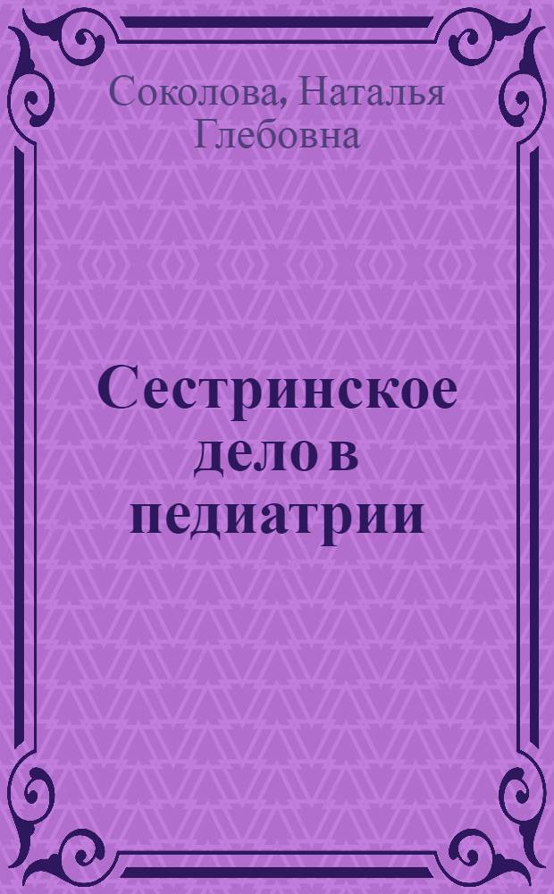 Сестринское дело в педиатрии: практикум : учебное пособие для студентов образовательных учреждений среднего профессионального образования, обучающихся в медицинских училищах и колледжах