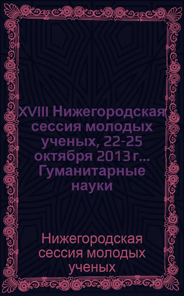 XVIII Нижегородская сессия молодых ученых, 22-25 октября 2013 г.. Гуманитарные науки