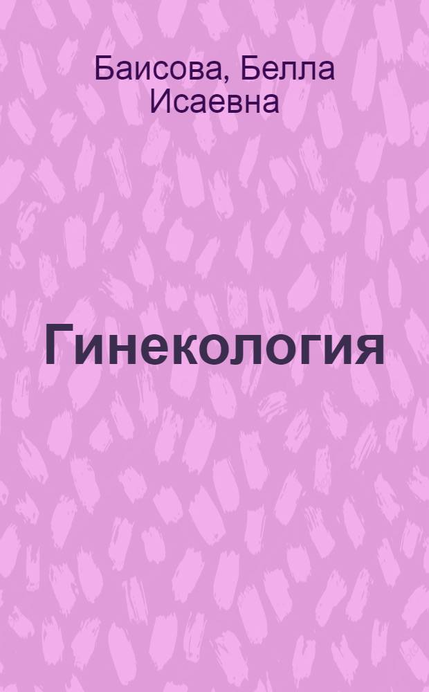 Гинекология : учебник : для студентов учреждений высшего профессионального образования, обучающихся по специальностям 060101.65 "Лечебное дело" и 060103.65 "Педиатрия" по дисциплине "Акушерство и гинекология"