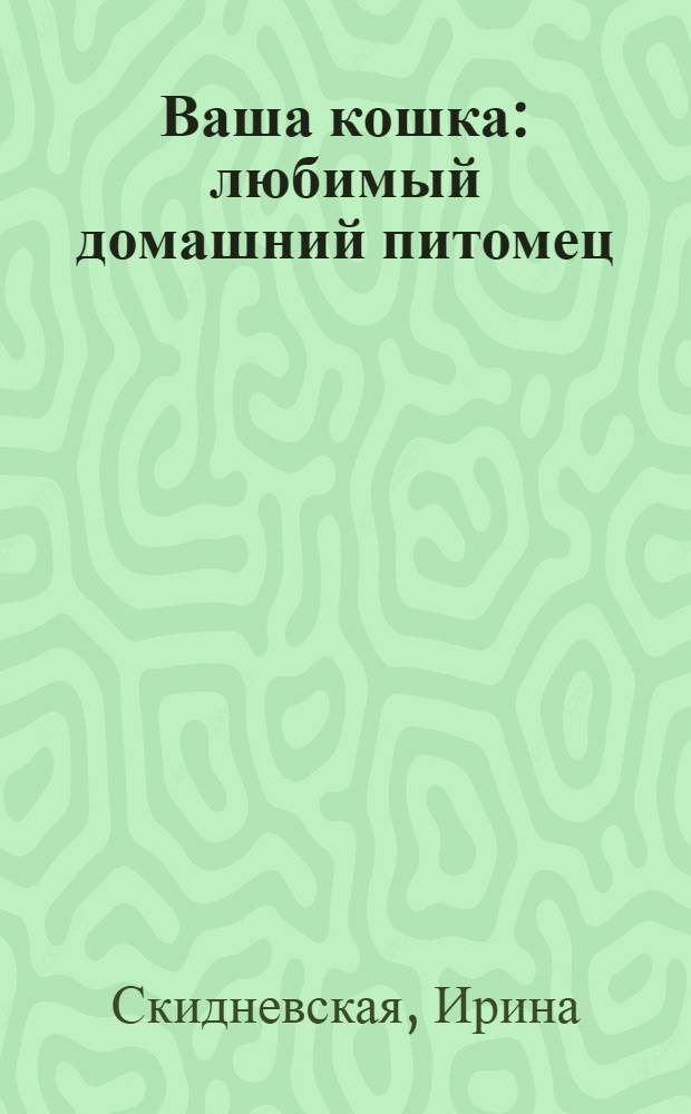 Ваша кошка : любимый домашний питомец : 38 советов по уходу