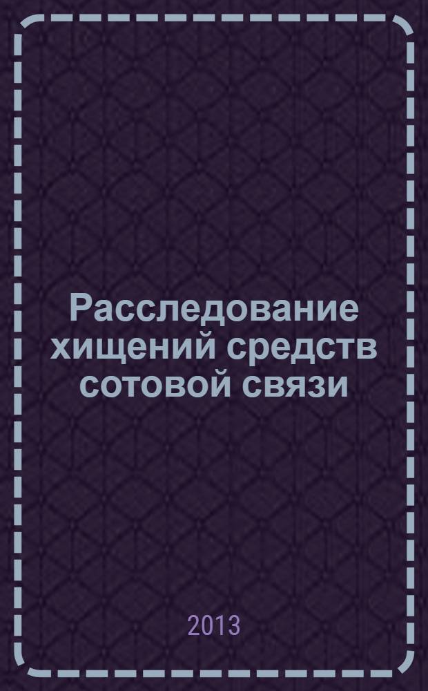 Расследование хищений средств сотовой связи : монография