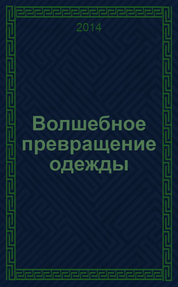 Волшебное превращение одежды : обновляем гардероб : 20 удивительных проектов