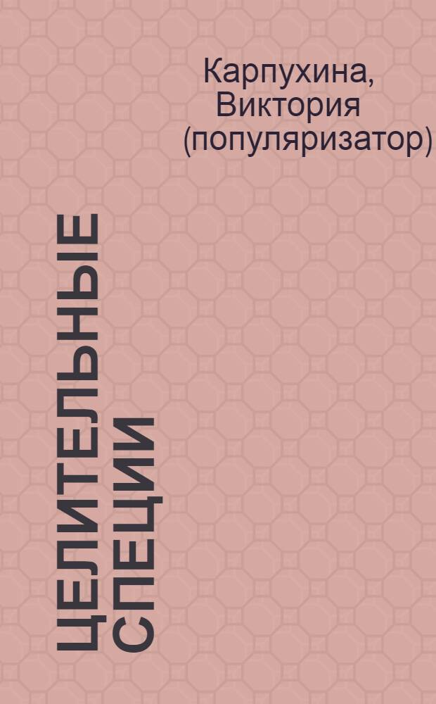 Целительные специи : пряности. Приправы : от 100 болезней