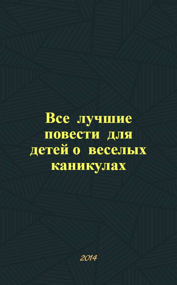 Все лучшие повести для детей о веселых каникулах : для среднего школьного возраста