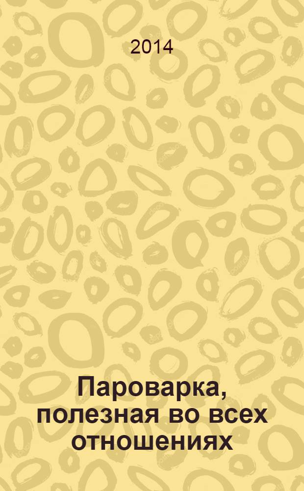 Пароварка, полезная во всех отношениях : 100 лучших рецептов для вашей семьи