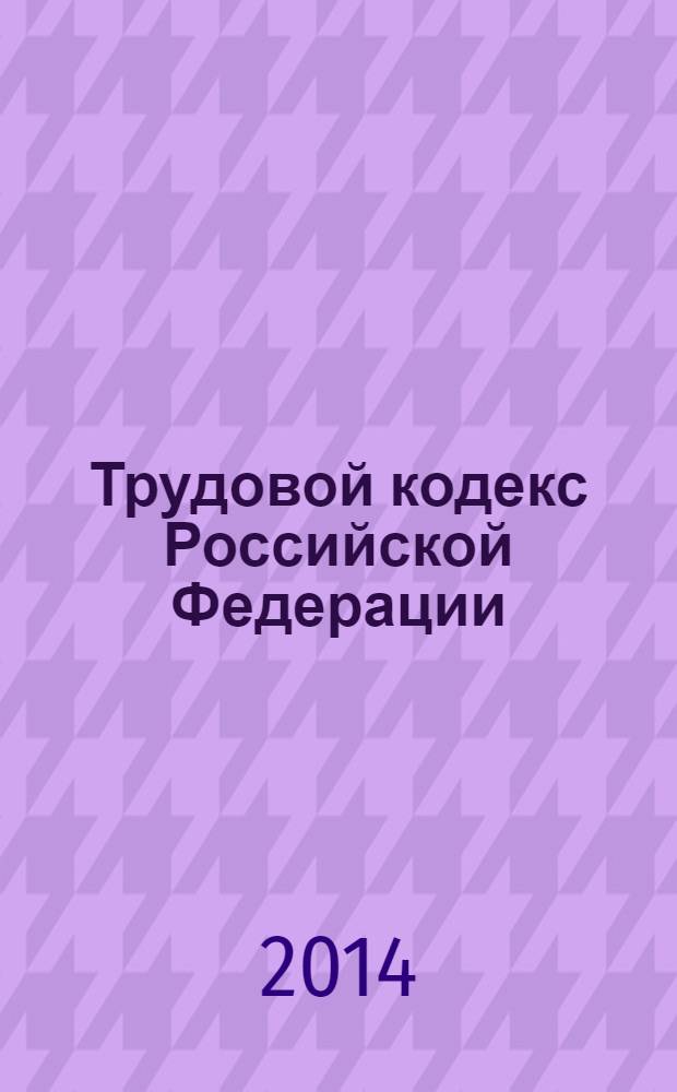 Трудовой кодекс Российской Федерации : текст с изменениями и дополнениями на 10 мая 2014 года : от 30 декабря 2001 г. N° 197-ФЗ : принят Государственной Думой 21 декабря 2001 года : одобрен Советом Федерации 26 декабря 2001 года : Федеральный закон от 2 апреля 2014 г. N° 56-ФЗ ... Федеральный закон от 24 июля 2002 г. N° 97-ФЗ